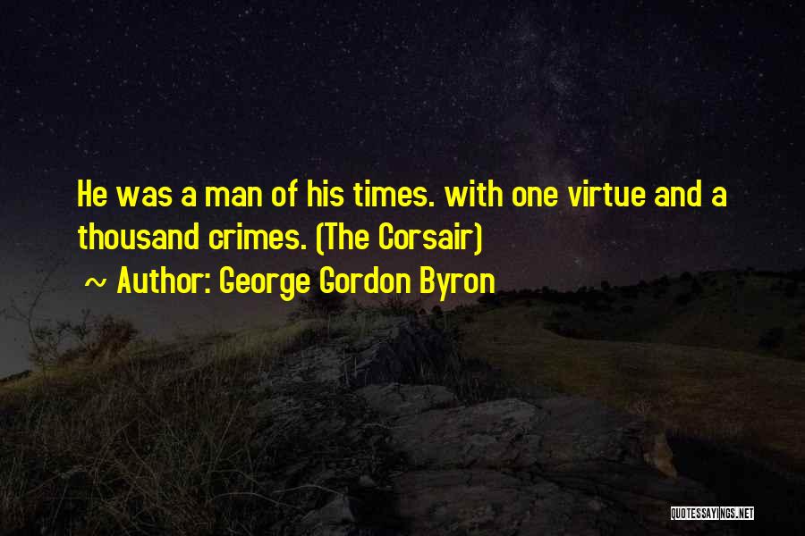 George Gordon Byron Quotes: He Was A Man Of His Times. With One Virtue And A Thousand Crimes. (the Corsair)