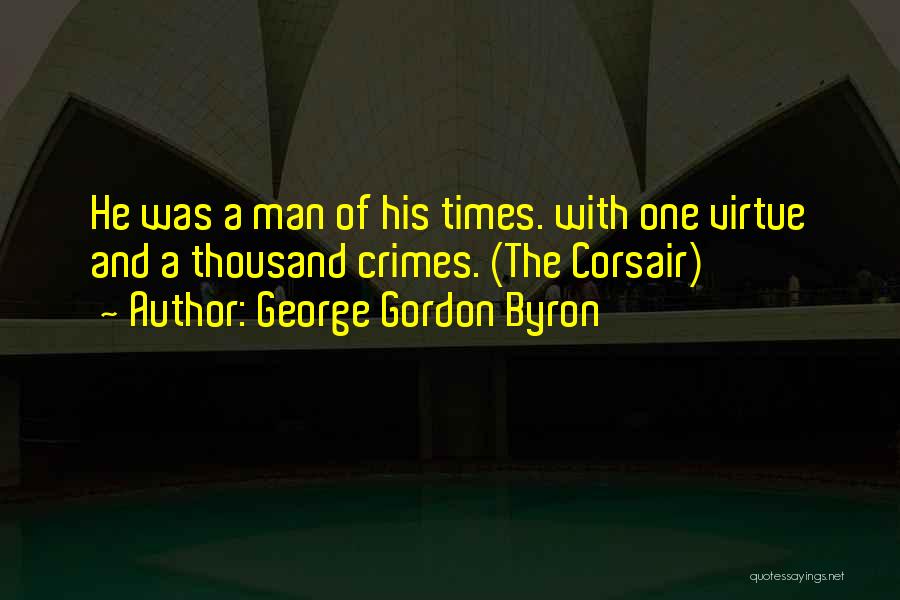 George Gordon Byron Quotes: He Was A Man Of His Times. With One Virtue And A Thousand Crimes. (the Corsair)