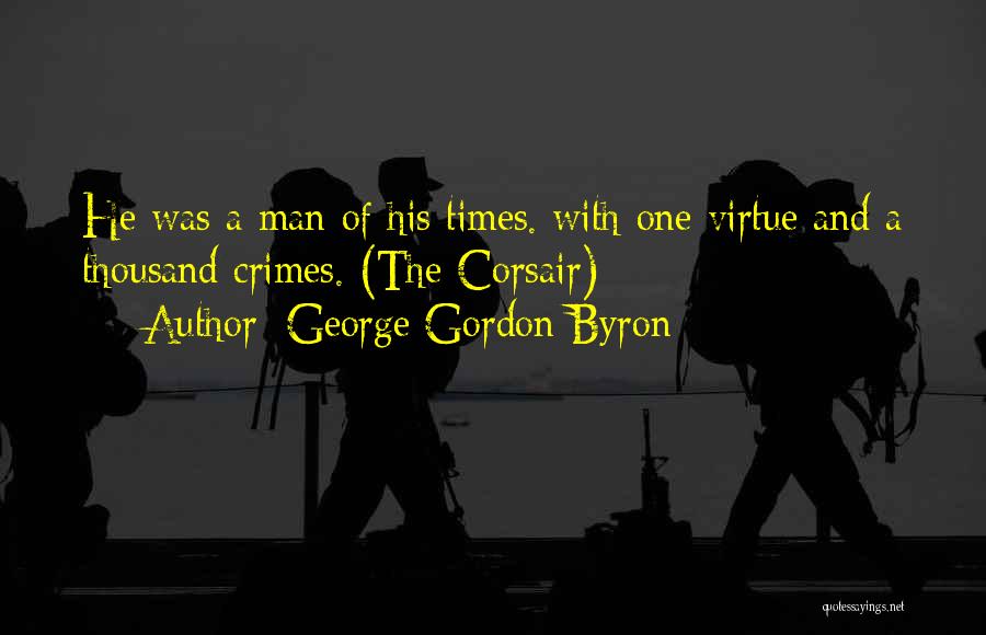 George Gordon Byron Quotes: He Was A Man Of His Times. With One Virtue And A Thousand Crimes. (the Corsair)