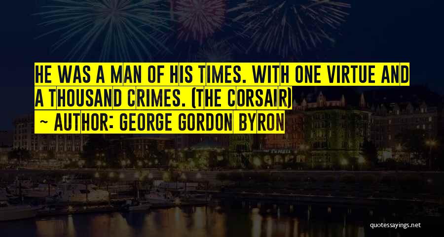 George Gordon Byron Quotes: He Was A Man Of His Times. With One Virtue And A Thousand Crimes. (the Corsair)
