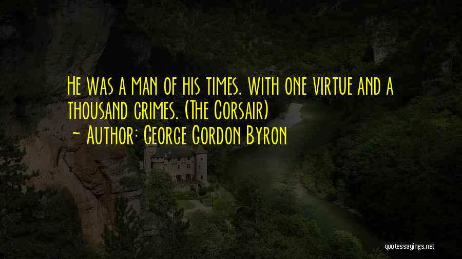 George Gordon Byron Quotes: He Was A Man Of His Times. With One Virtue And A Thousand Crimes. (the Corsair)