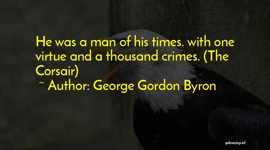 George Gordon Byron Quotes: He Was A Man Of His Times. With One Virtue And A Thousand Crimes. (the Corsair)