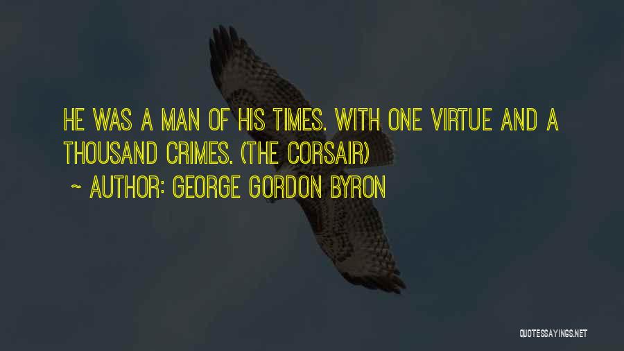 George Gordon Byron Quotes: He Was A Man Of His Times. With One Virtue And A Thousand Crimes. (the Corsair)
