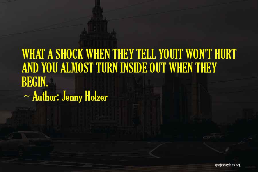 Jenny Holzer Quotes: What A Shock When They Tell Youit Won't Hurt And You Almost Turn Inside Out When They Begin.