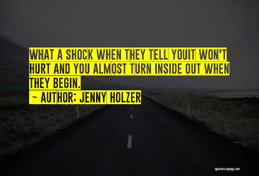 Jenny Holzer Quotes: What A Shock When They Tell Youit Won't Hurt And You Almost Turn Inside Out When They Begin.