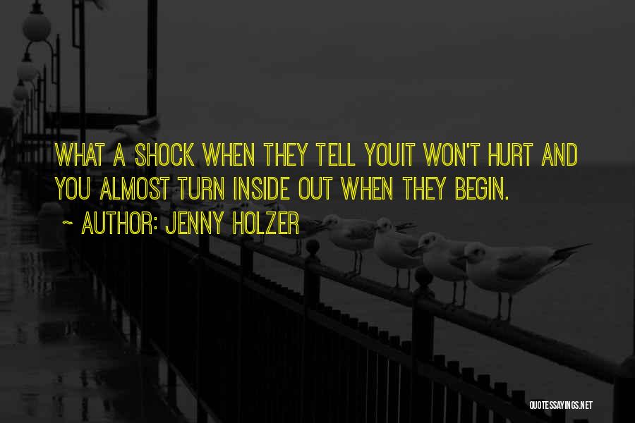 Jenny Holzer Quotes: What A Shock When They Tell Youit Won't Hurt And You Almost Turn Inside Out When They Begin.