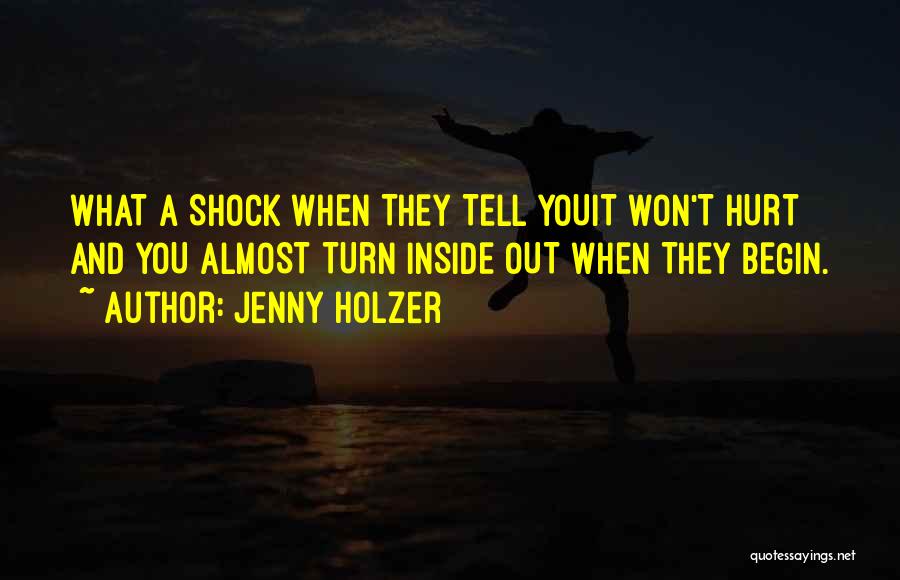 Jenny Holzer Quotes: What A Shock When They Tell Youit Won't Hurt And You Almost Turn Inside Out When They Begin.