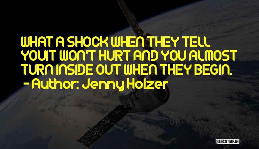 Jenny Holzer Quotes: What A Shock When They Tell Youit Won't Hurt And You Almost Turn Inside Out When They Begin.