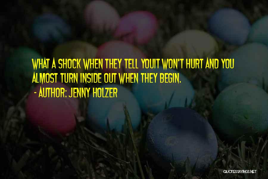 Jenny Holzer Quotes: What A Shock When They Tell Youit Won't Hurt And You Almost Turn Inside Out When They Begin.