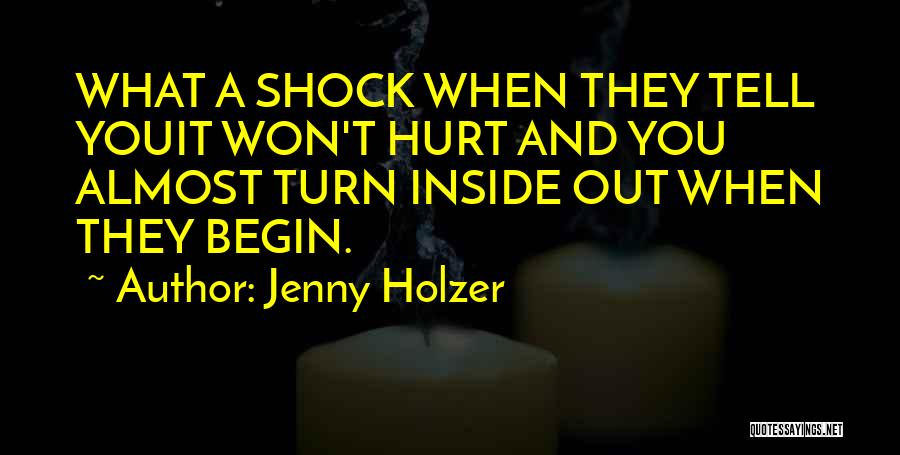 Jenny Holzer Quotes: What A Shock When They Tell Youit Won't Hurt And You Almost Turn Inside Out When They Begin.