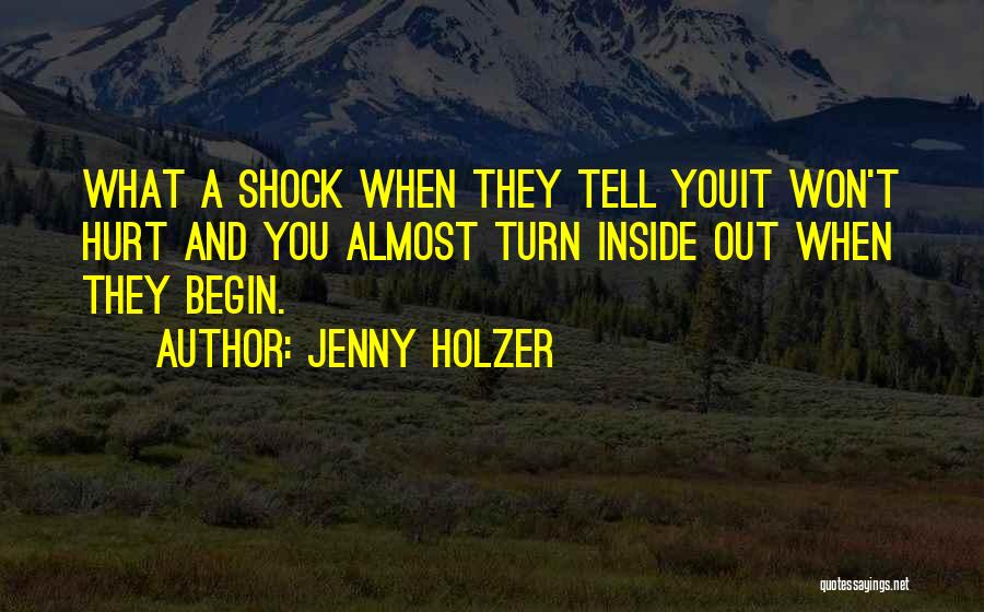 Jenny Holzer Quotes: What A Shock When They Tell Youit Won't Hurt And You Almost Turn Inside Out When They Begin.