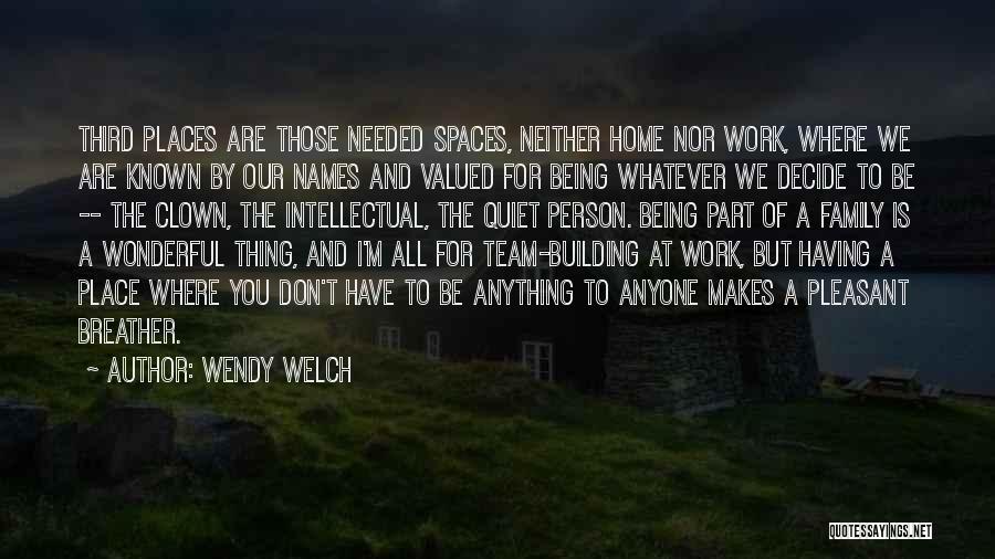 Wendy Welch Quotes: Third Places Are Those Needed Spaces, Neither Home Nor Work, Where We Are Known By Our Names And Valued For