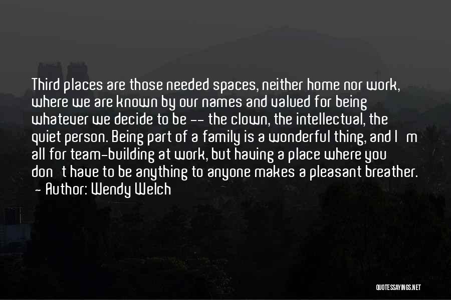 Wendy Welch Quotes: Third Places Are Those Needed Spaces, Neither Home Nor Work, Where We Are Known By Our Names And Valued For