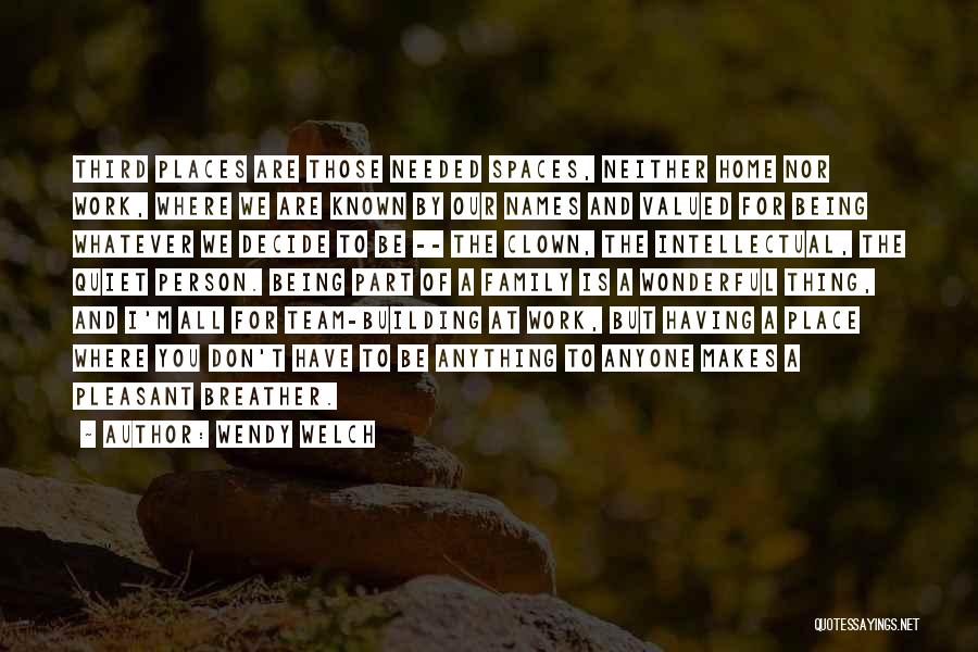 Wendy Welch Quotes: Third Places Are Those Needed Spaces, Neither Home Nor Work, Where We Are Known By Our Names And Valued For
