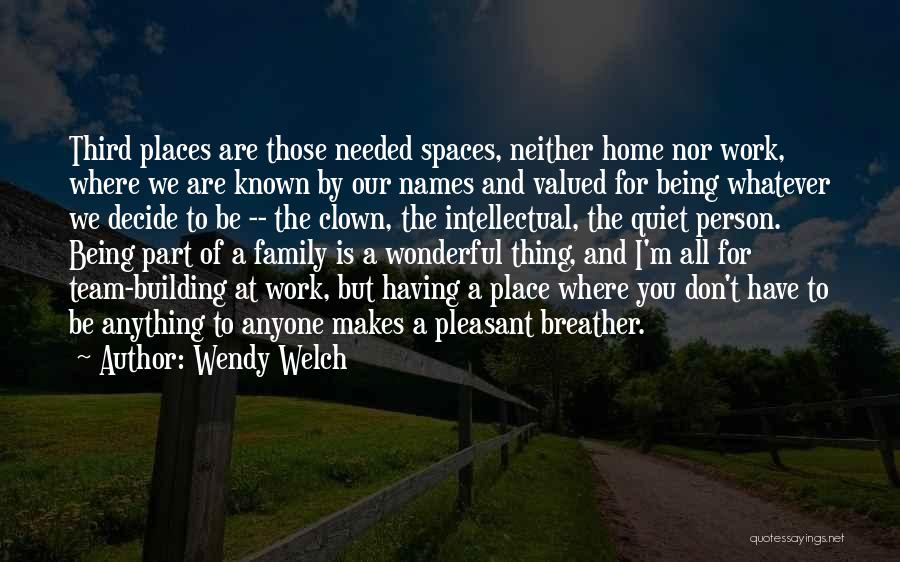 Wendy Welch Quotes: Third Places Are Those Needed Spaces, Neither Home Nor Work, Where We Are Known By Our Names And Valued For