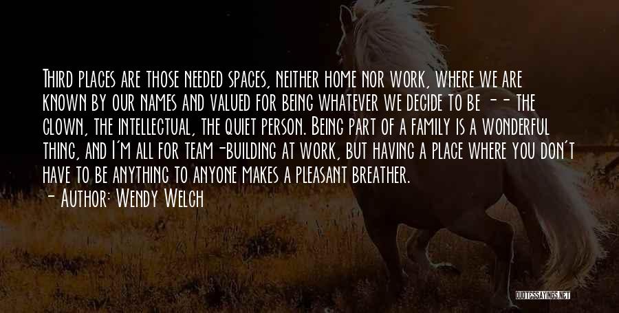 Wendy Welch Quotes: Third Places Are Those Needed Spaces, Neither Home Nor Work, Where We Are Known By Our Names And Valued For