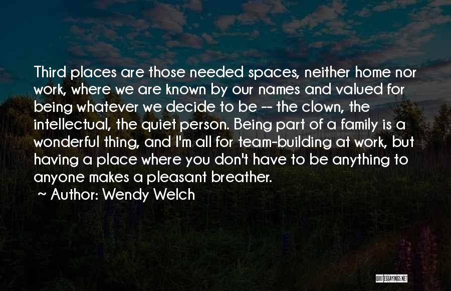 Wendy Welch Quotes: Third Places Are Those Needed Spaces, Neither Home Nor Work, Where We Are Known By Our Names And Valued For