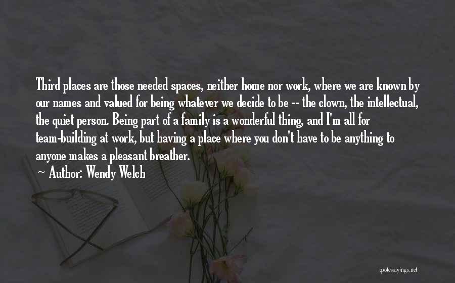 Wendy Welch Quotes: Third Places Are Those Needed Spaces, Neither Home Nor Work, Where We Are Known By Our Names And Valued For