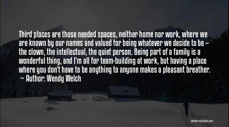 Wendy Welch Quotes: Third Places Are Those Needed Spaces, Neither Home Nor Work, Where We Are Known By Our Names And Valued For