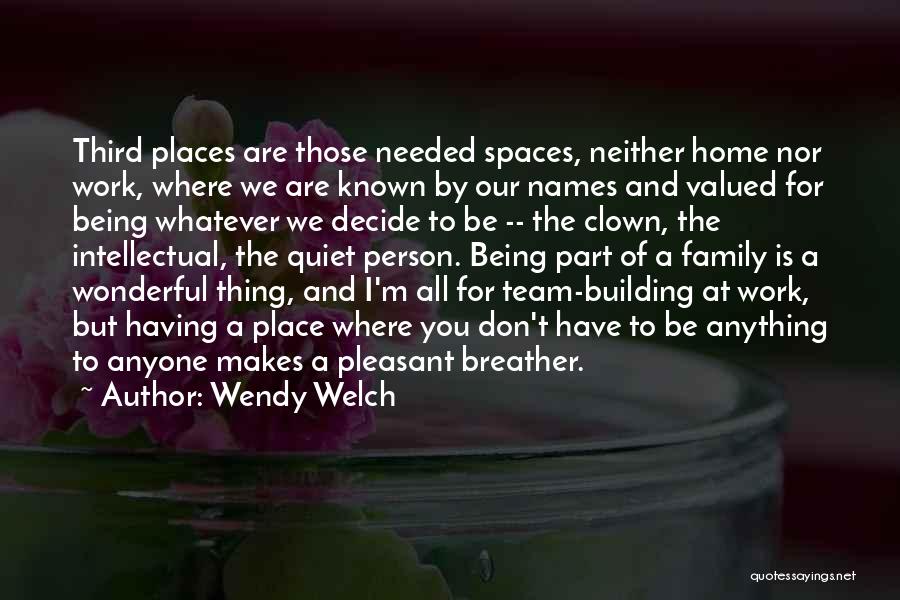 Wendy Welch Quotes: Third Places Are Those Needed Spaces, Neither Home Nor Work, Where We Are Known By Our Names And Valued For