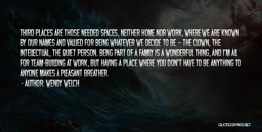 Wendy Welch Quotes: Third Places Are Those Needed Spaces, Neither Home Nor Work, Where We Are Known By Our Names And Valued For