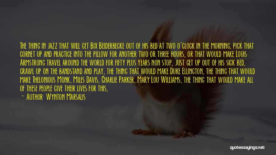 Wynton Marsalis Quotes: The Thing In Jazz That Will Get Bix Beiderbecke Out Of His Bed At Two O'clock In The Morning, Pick