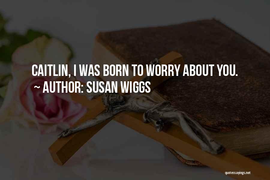 Susan Wiggs Quotes: Caitlin, I Was Born To Worry About You.