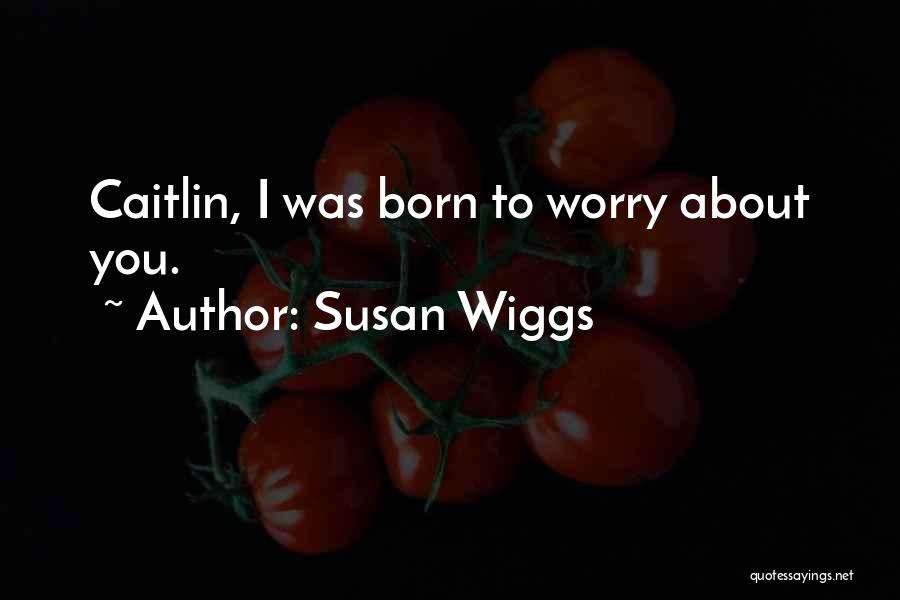 Susan Wiggs Quotes: Caitlin, I Was Born To Worry About You.