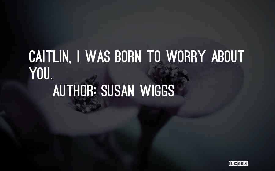 Susan Wiggs Quotes: Caitlin, I Was Born To Worry About You.