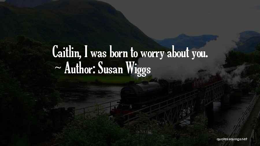 Susan Wiggs Quotes: Caitlin, I Was Born To Worry About You.