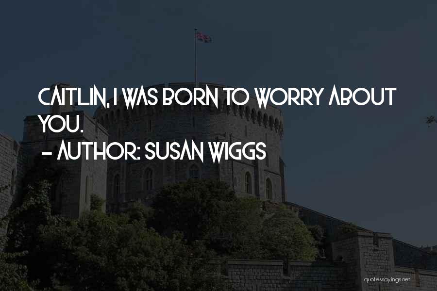 Susan Wiggs Quotes: Caitlin, I Was Born To Worry About You.