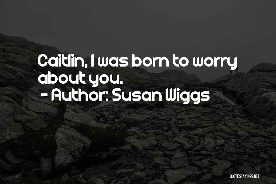 Susan Wiggs Quotes: Caitlin, I Was Born To Worry About You.