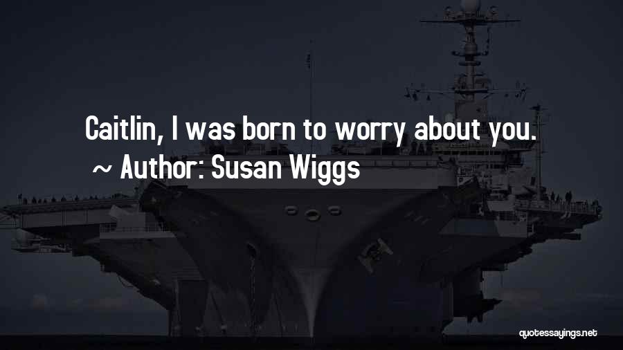 Susan Wiggs Quotes: Caitlin, I Was Born To Worry About You.