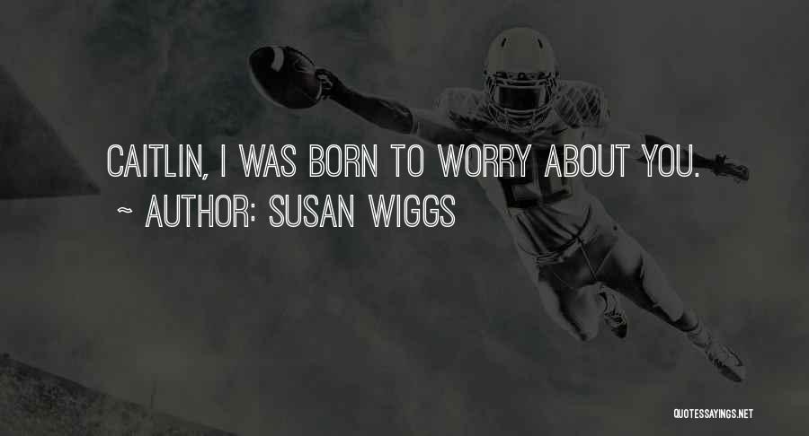 Susan Wiggs Quotes: Caitlin, I Was Born To Worry About You.