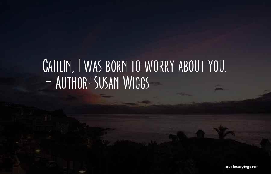 Susan Wiggs Quotes: Caitlin, I Was Born To Worry About You.