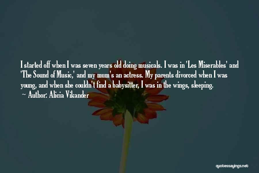 Alicia Vikander Quotes: I Started Off When I Was Seven Years Old Doing Musicals. I Was In 'les Miserables' And 'the Sound Of