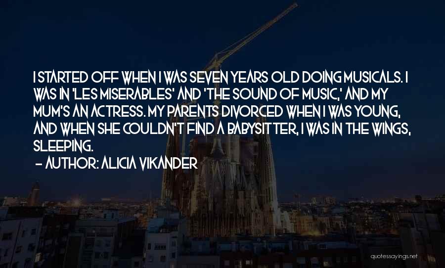 Alicia Vikander Quotes: I Started Off When I Was Seven Years Old Doing Musicals. I Was In 'les Miserables' And 'the Sound Of