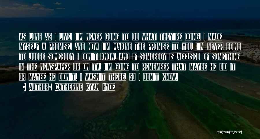 Catherine Ryan Hyde Quotes: As Long As I Live, I'm Never Going To Do What They're Doing. I Made Myself A Promise. And Now