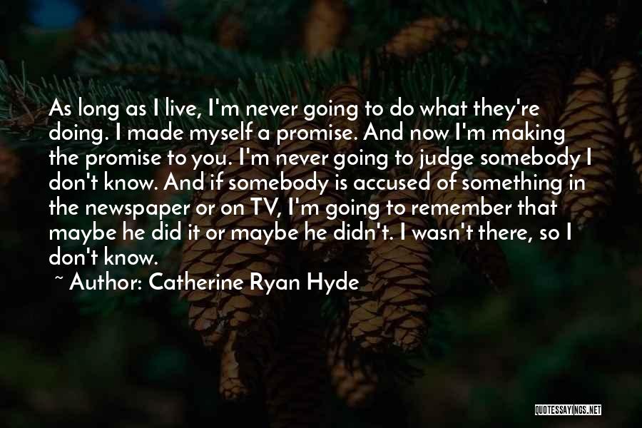 Catherine Ryan Hyde Quotes: As Long As I Live, I'm Never Going To Do What They're Doing. I Made Myself A Promise. And Now