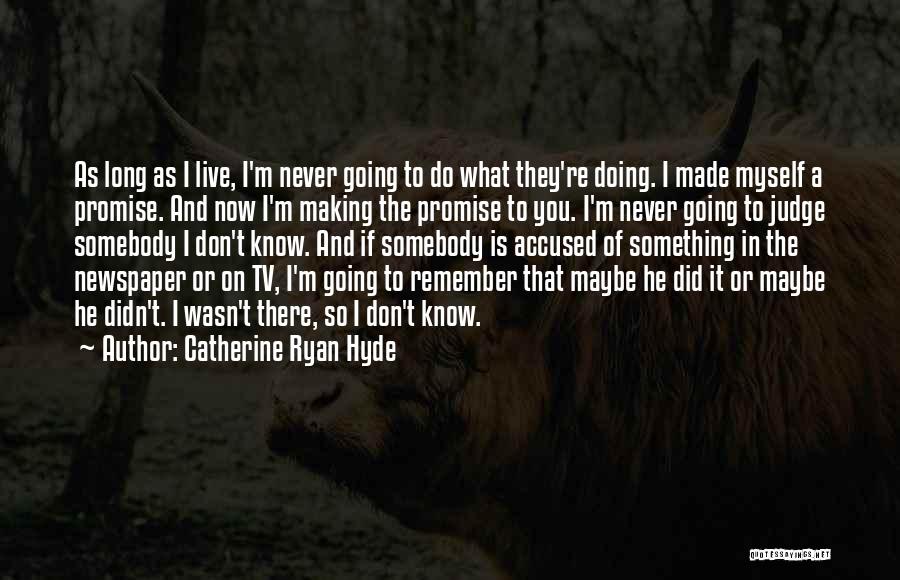 Catherine Ryan Hyde Quotes: As Long As I Live, I'm Never Going To Do What They're Doing. I Made Myself A Promise. And Now