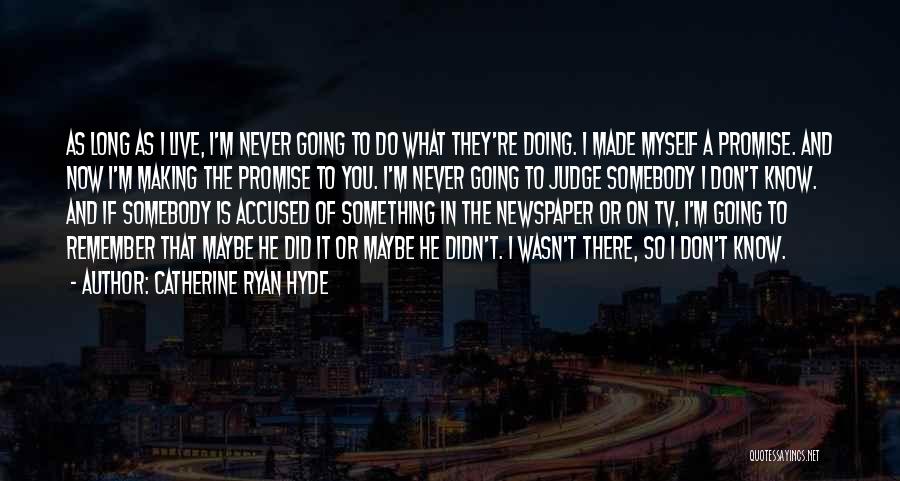 Catherine Ryan Hyde Quotes: As Long As I Live, I'm Never Going To Do What They're Doing. I Made Myself A Promise. And Now