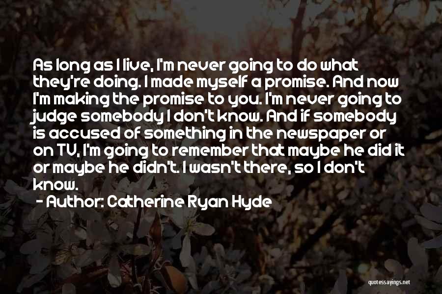 Catherine Ryan Hyde Quotes: As Long As I Live, I'm Never Going To Do What They're Doing. I Made Myself A Promise. And Now