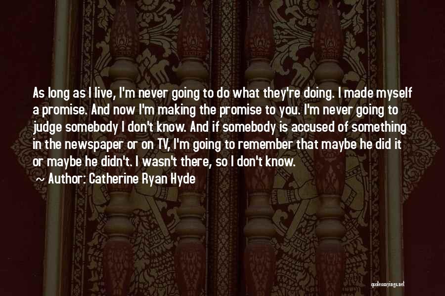 Catherine Ryan Hyde Quotes: As Long As I Live, I'm Never Going To Do What They're Doing. I Made Myself A Promise. And Now