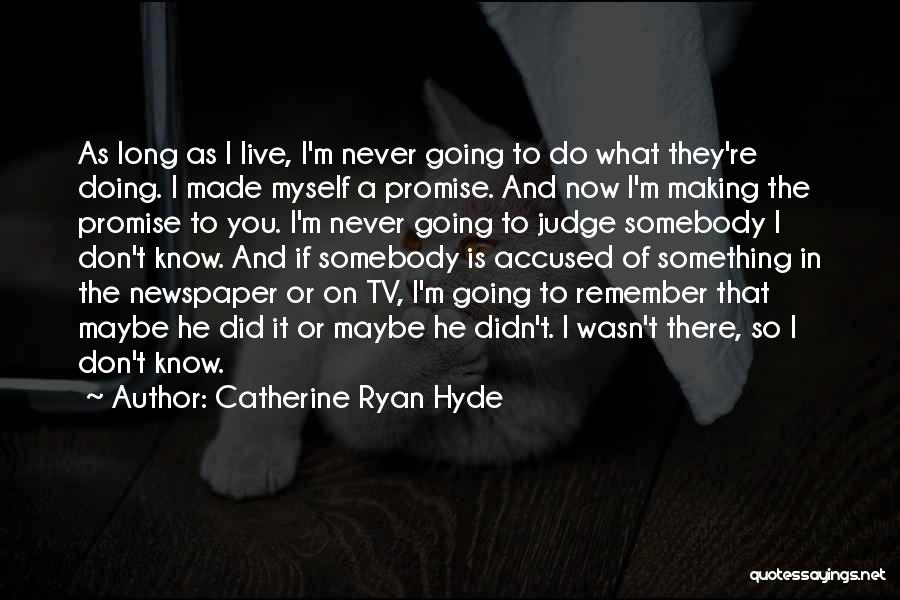 Catherine Ryan Hyde Quotes: As Long As I Live, I'm Never Going To Do What They're Doing. I Made Myself A Promise. And Now