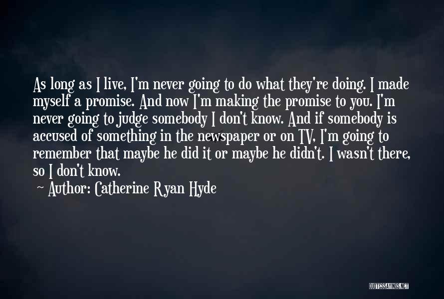 Catherine Ryan Hyde Quotes: As Long As I Live, I'm Never Going To Do What They're Doing. I Made Myself A Promise. And Now