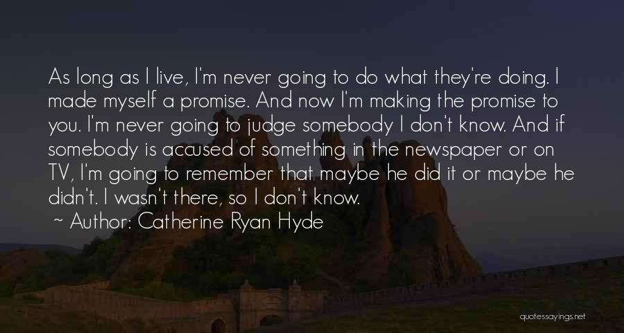 Catherine Ryan Hyde Quotes: As Long As I Live, I'm Never Going To Do What They're Doing. I Made Myself A Promise. And Now