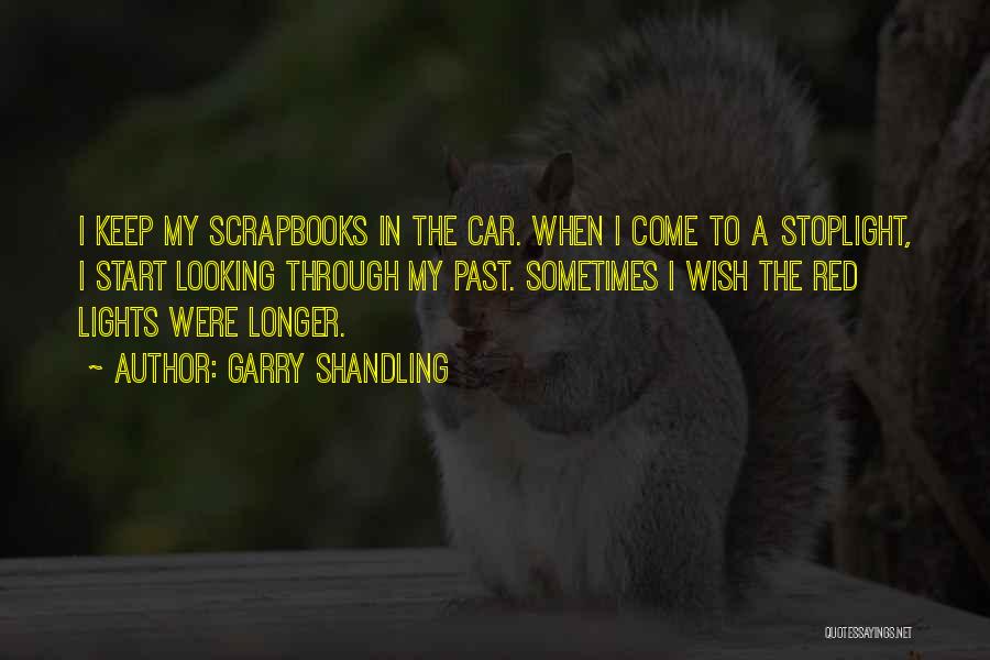 Garry Shandling Quotes: I Keep My Scrapbooks In The Car. When I Come To A Stoplight, I Start Looking Through My Past. Sometimes