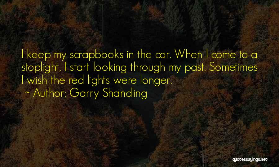 Garry Shandling Quotes: I Keep My Scrapbooks In The Car. When I Come To A Stoplight, I Start Looking Through My Past. Sometimes