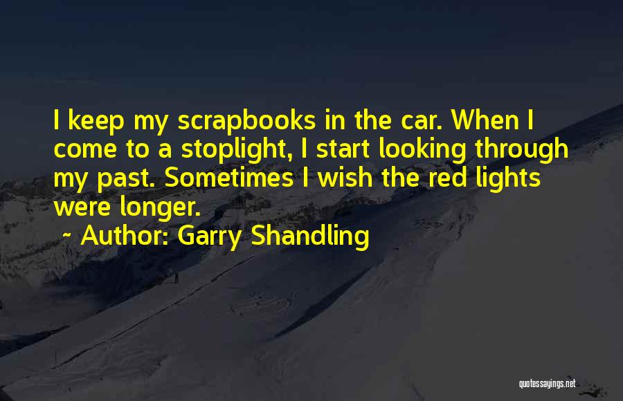 Garry Shandling Quotes: I Keep My Scrapbooks In The Car. When I Come To A Stoplight, I Start Looking Through My Past. Sometimes