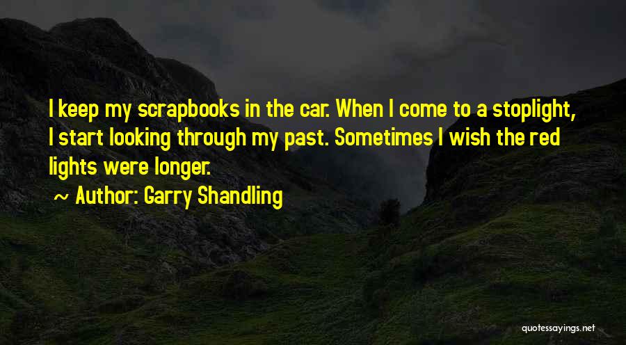 Garry Shandling Quotes: I Keep My Scrapbooks In The Car. When I Come To A Stoplight, I Start Looking Through My Past. Sometimes